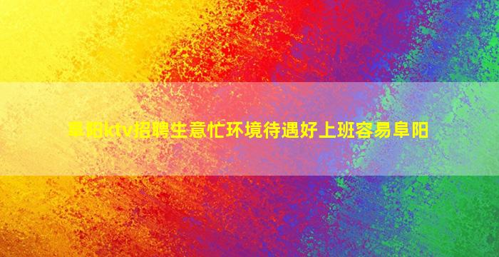 阜阳ktv招聘生意忙环境待遇好上班容易阜阳